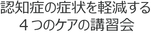 認知症の症状を軽減する4つのケアの講習会